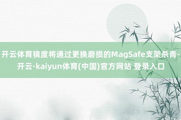 开云体育猜度将通过更换磨损的MagSafe支架杀青-开云·kaiyun体育(中国)官方网站 登录入口