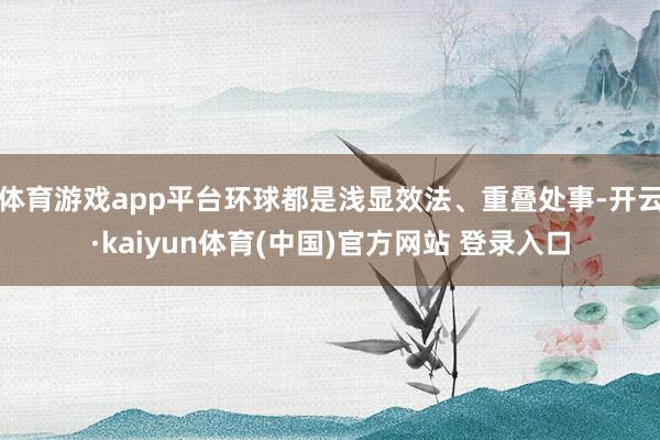 体育游戏app平台环球都是浅显效法、重叠处事-开云·kaiyun体育(中国)官方网站 登录入口