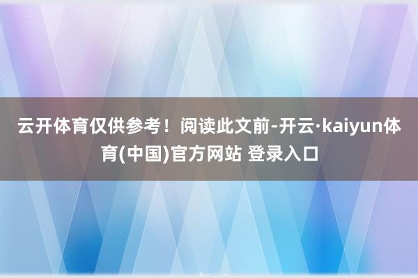云开体育仅供参考！阅读此文前-开云·kaiyun体育(中国)官方网站 登录入口