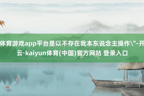 体育游戏app平台是以不存在我本东说念主操作