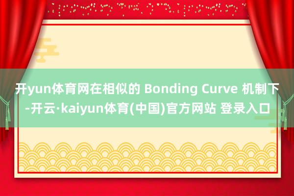 开yun体育网在相似的 Bonding Curve 机制下-开云·kaiyun体育(中国)官方网站 登录入口