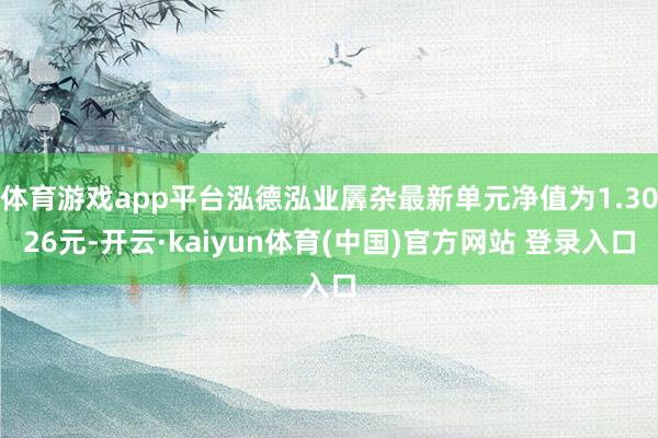 体育游戏app平台泓德泓业羼杂最新单元净值为1.3026元-开云·kaiyun体育(中国)官方网站 登录入口