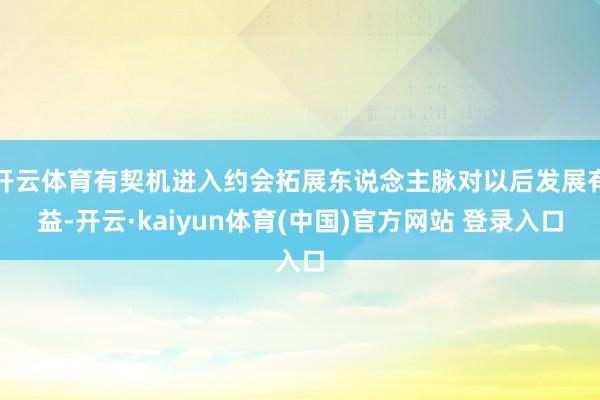 开云体育有契机进入约会拓展东说念主脉对以后发展有益-开云·kaiyun体育(中国)官方网站 登录入口