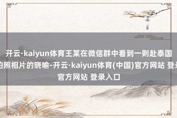 开云·kaiyun体育王某在微信群中看到一则赴泰国曼谷拍照相片的晓喻-开云·kaiyun体育(中国)官方网站 登录入口