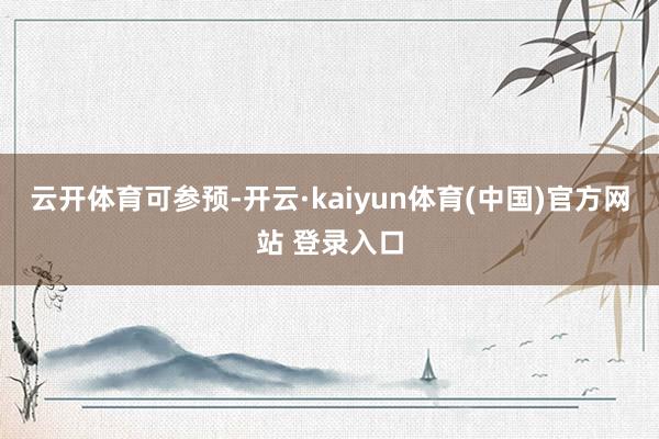 云开体育可参预-开云·kaiyun体育(中国)官方网站 登录入口