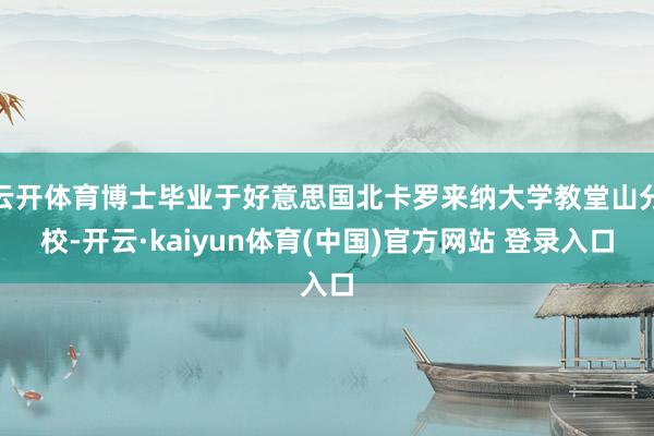 云开体育博士毕业于好意思国北卡罗来纳大学教堂山分校-开云·kaiyun体育(中国)官方网站 登录入口