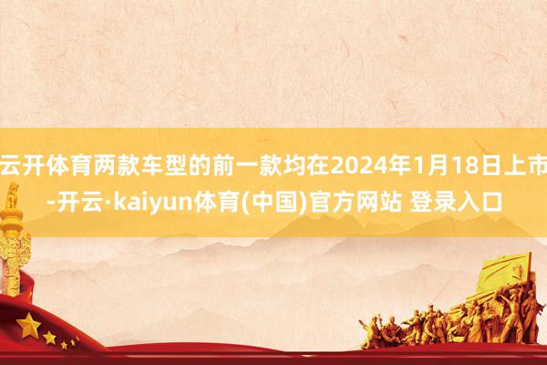 云开体育两款车型的前一款均在2024年1月18日上市-开云·kaiyun体育(中国)官方网站 登录入口