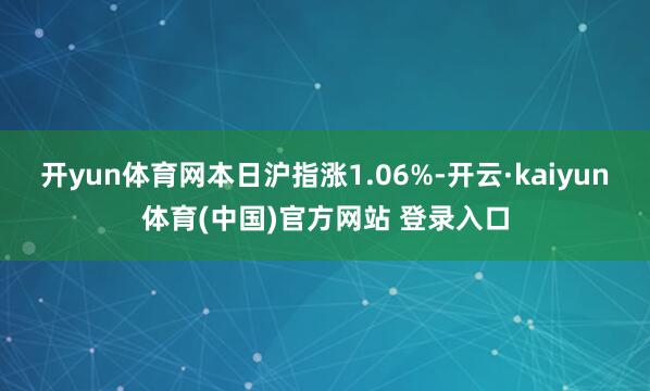 开yun体育网本日沪指涨1.06%-开云·kaiyun体育(中国)官方网站 登录入口