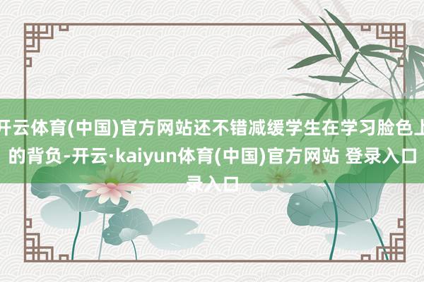 开云体育(中国)官方网站还不错减缓学生在学习脸色上的背负-开云·kaiyun体育(中国)官方网站 登录入口