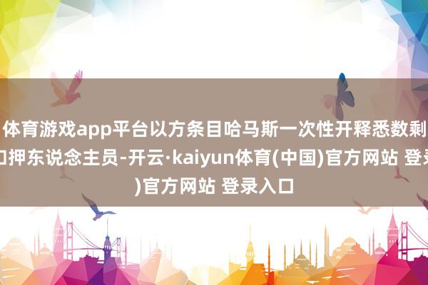 体育游戏app平台以方条目哈马斯一次性开释悉数剩余被扣押东说念主员-开云·kaiyun体育(中国)官方网站 登录入口
