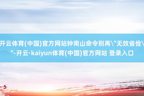 开云体育(中国)官方网站钟南山命令别再
