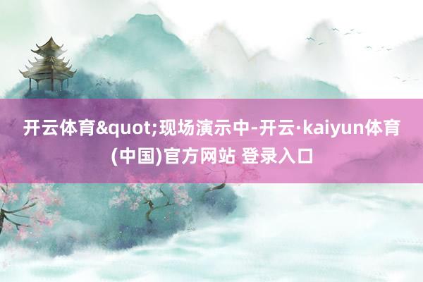 开云体育"现场演示中-开云·kaiyun体育(中国)官方网站 登录入口