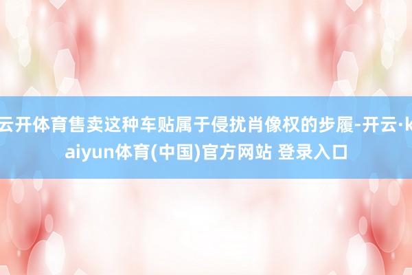 云开体育售卖这种车贴属于侵扰肖像权的步履-开云·kaiyun体育(中国)官方网站 登录入口