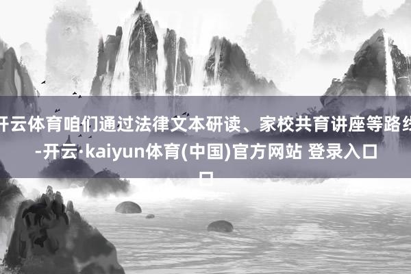 开云体育咱们通过法律文本研读、家校共育讲座等路线-开云·kaiyun体育(中国)官方网站 登录入口