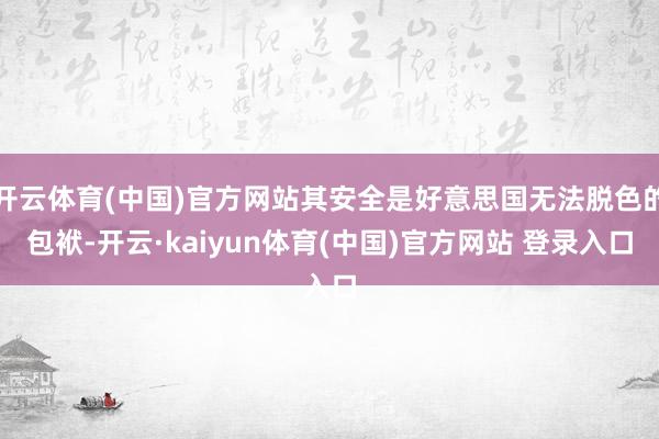 开云体育(中国)官方网站其安全是好意思国无法脱色的包袱-开云·kaiyun体育(中国)官方网站 登录入口