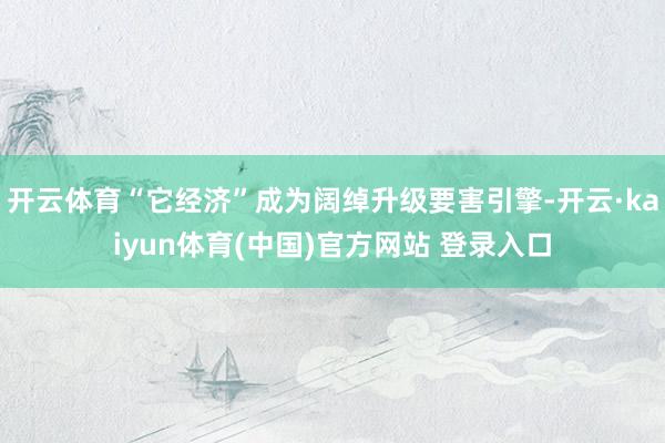 开云体育“它经济”成为阔绰升级要害引擎-开云·kaiyun体育(中国)官方网站 登录入口