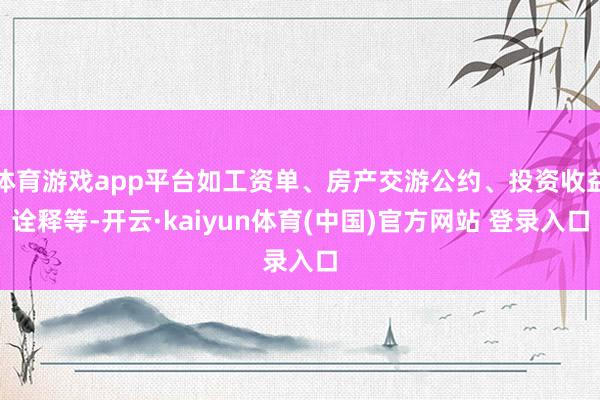 体育游戏app平台如工资单、房产交游公约、投资收益诠释等-开云·kaiyun体育(中国)官方网站 登录入口