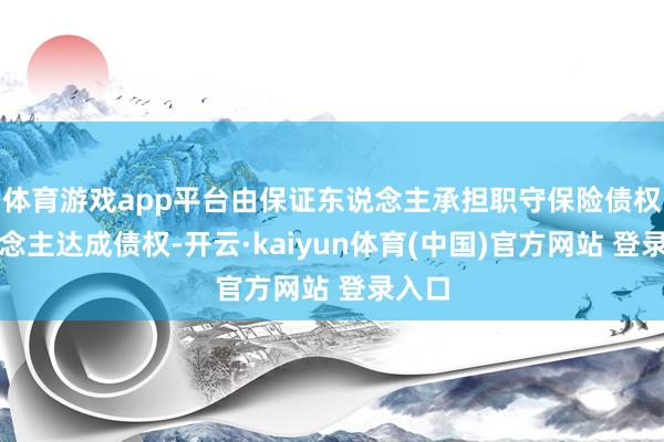 体育游戏app平台由保证东说念主承担职守保险债权东说念主达成债权-开云·kaiyun体育(中国)官方网站 登录入口