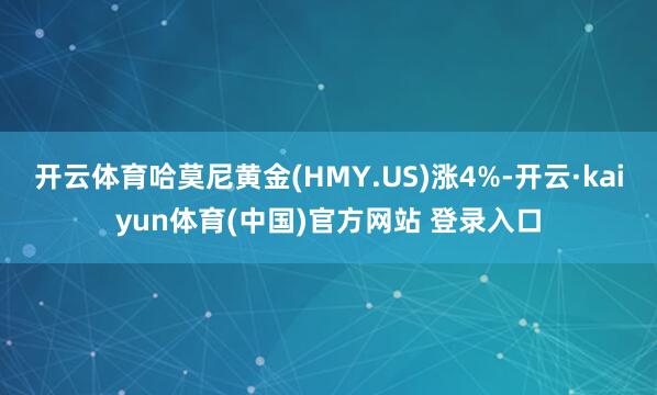 开云体育哈莫尼黄金(HMY.US)涨4%-开云·kaiyun体育(中国)官方网站 登录入口